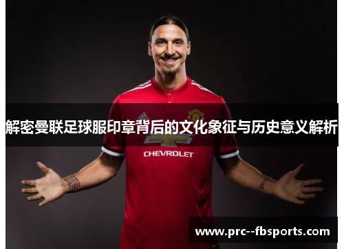解密曼联足球服印章背后的文化象征与历史意义解析