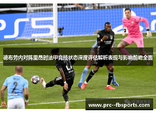德布劳内对阵里昂时法甲竞技状态深度评估解析表现与影响前瞻全面