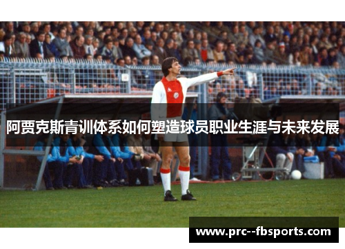 阿贾克斯青训体系如何塑造球员职业生涯与未来发展