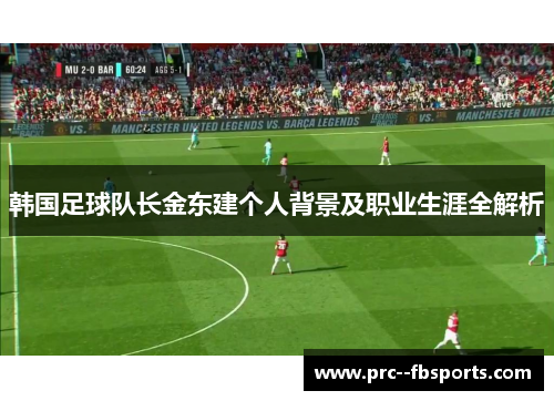 韩国足球队长金东建个人背景及职业生涯全解析