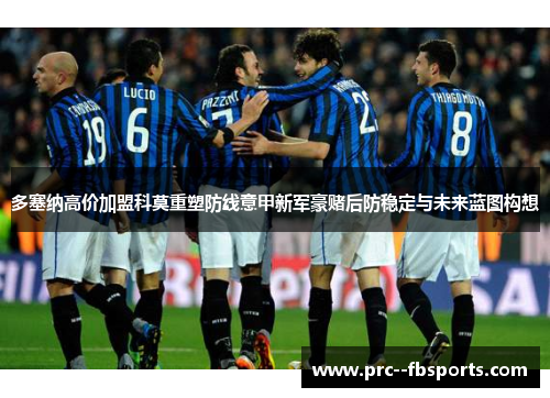 多塞纳高价加盟科莫重塑防线意甲新军豪赌后防稳定与未来蓝图构想