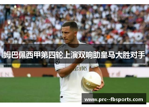 姆巴佩西甲第四轮上演双响助皇马大胜对手