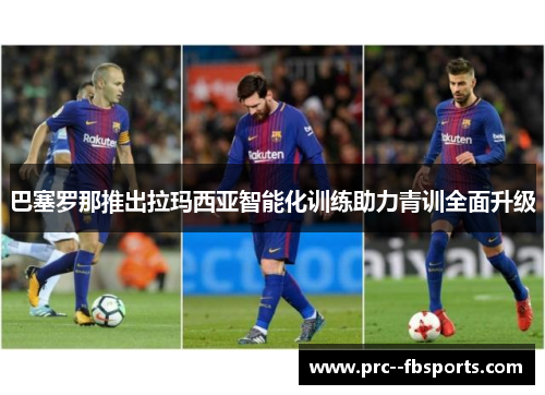 巴塞罗那推出拉玛西亚智能化训练助力青训全面升级