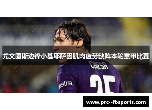 尤文图斯边锋小基耶萨因肌肉疲劳缺阵本轮意甲比赛
