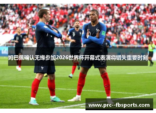 姆巴佩确认无缘参加2026世界杯开幕式表演将错失重要时刻