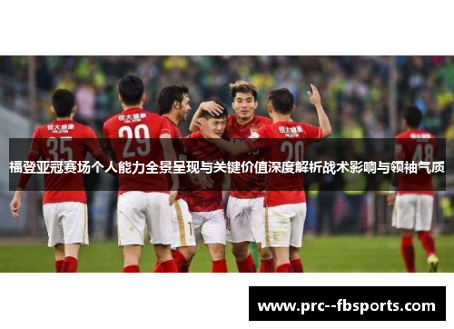 福登亚冠赛场个人能力全景呈现与关键价值深度解析战术影响与领袖气质