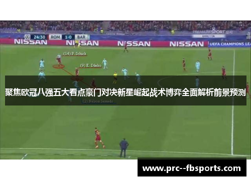 聚焦欧冠八强五大看点豪门对决新星崛起战术博弈全面解析前景预测