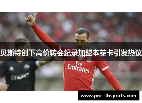 贝斯特创下高价转会纪录加盟本菲卡引发热议